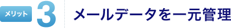 メリット3 メールデータを一元管理