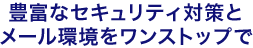 豊富なセキュリティ対策とメール環境をワンストップで