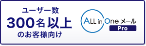 ユーザー数300名以上のお客様向け ALL in Oneメール Pro