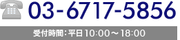 03-6717-5856 受付時間：平日10:00～18:00